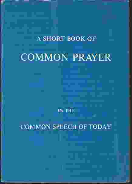 Image for A SHORT BOOK OF COMMON PRAYER OF THE EPISCOPAL CHURCH IN THE COMMON SPEECH OF TODAY