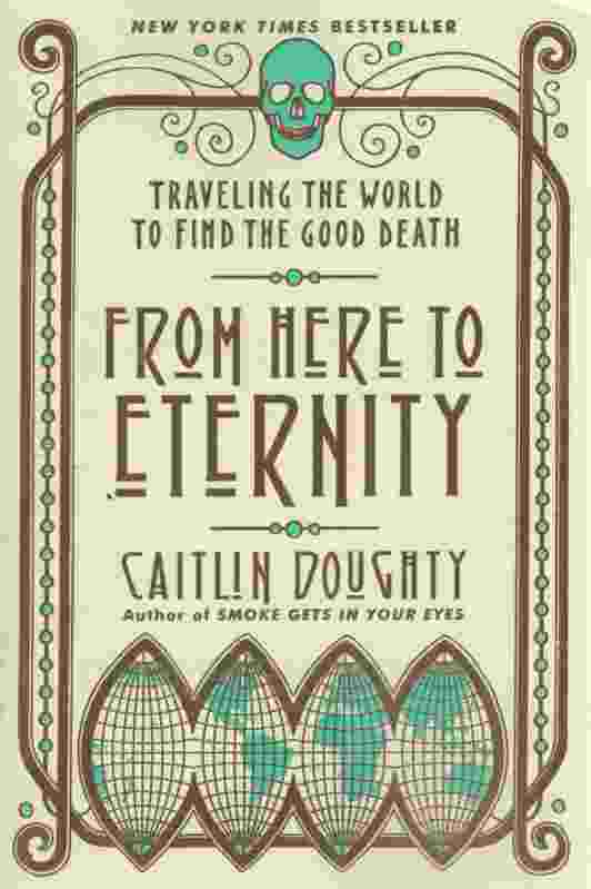Image for FROM HERE TO ETERNITY Traveling the World to Find the Good Death