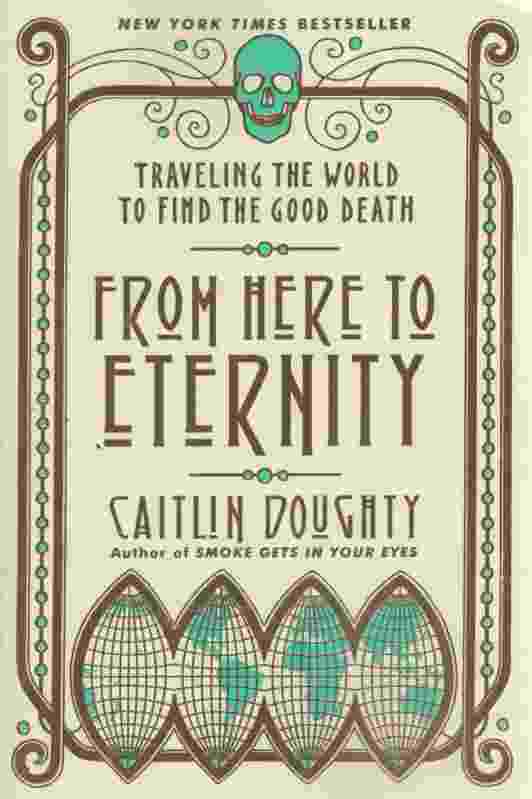Image for FROM HERE TO ETERNITY Traveling the World to Find the Good Death