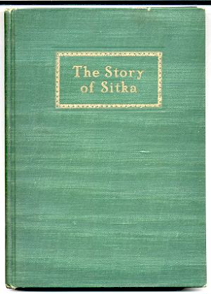 Image for STORY OF SITKA: THE HISTORIC OUTPOST OF THE NORTHWEST COAST; THE CHIEF FACTORY OF THE RUSSIAN AMERICAN COMPANY