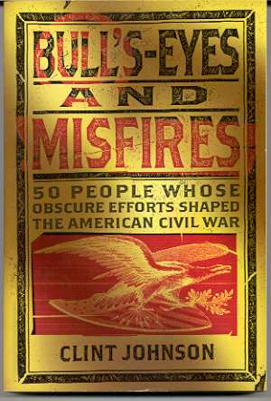 Image for BULL'S-EYES AND MISFIRES: 50 OBSCURE PEOPLE WHOSE EFFORTS SHAPED THE AMERICAN CIVIL WAR